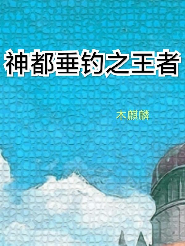 神都垂钓之王者最新章节，神都垂钓之王者免费阅读