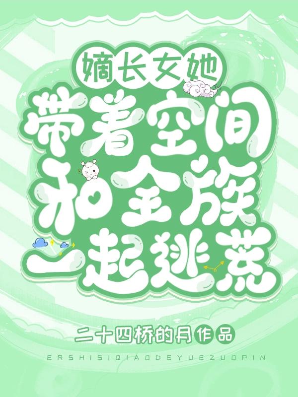小说《嫡长女她带着空间和全族一起逃荒》全文免费阅读