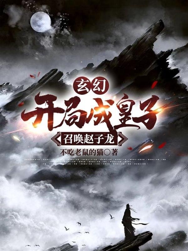 玄幻开局成皇子，召唤赵子龙最新章节，玄幻开局成皇子，召唤赵子龙免费阅读