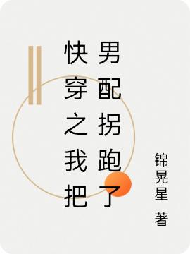 小说《快穿之我把男配拐跑了》全文免费阅读