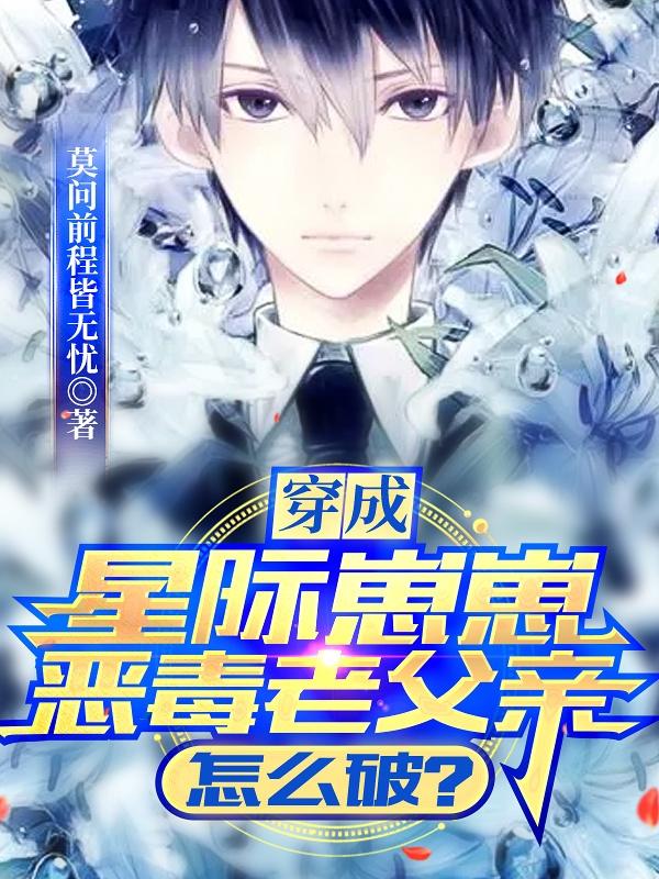 小说《穿成星际崽崽恶毒老父亲怎么破？》全文免费阅读