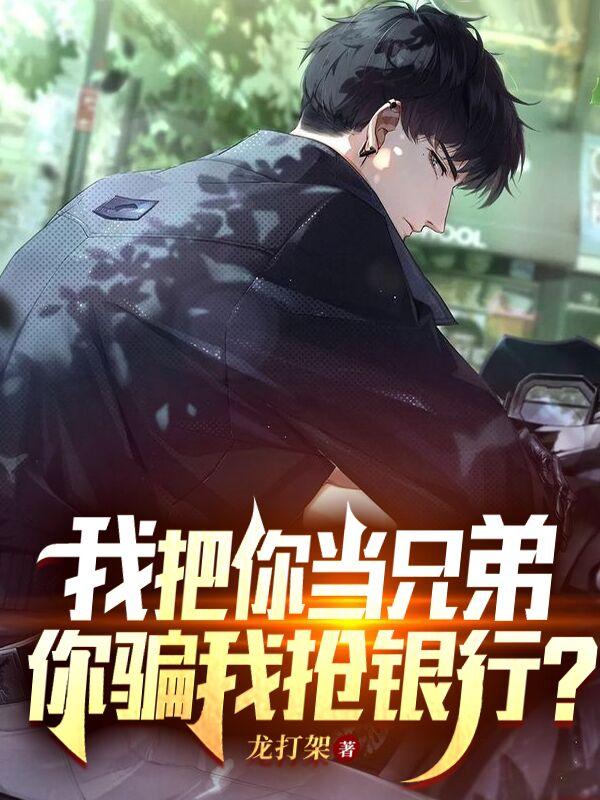 我把你当兄弟，你骗我抢银行？最新章节，我把你当兄弟，你骗我抢银行？免费阅读