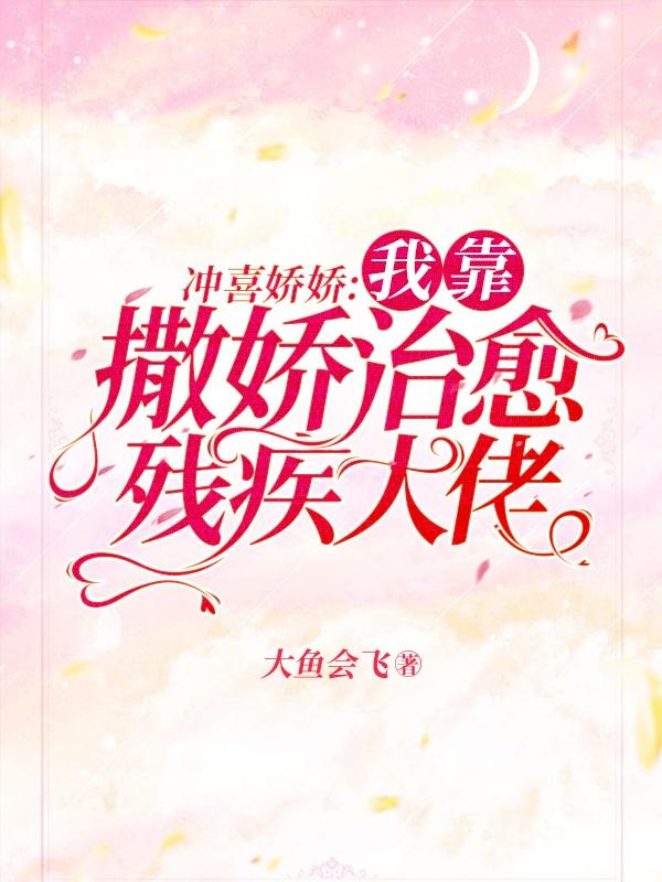 求冲喜娇娇：我靠撒娇治愈残疾大佬小说免费资源