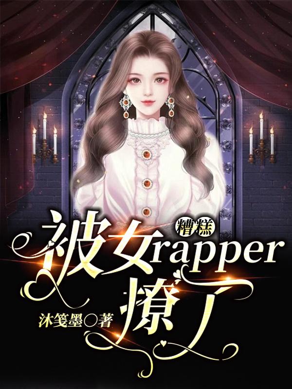 糟糕！被女rapper撩了沐笺墨，糟糕！被女rapper撩了小说免费阅读