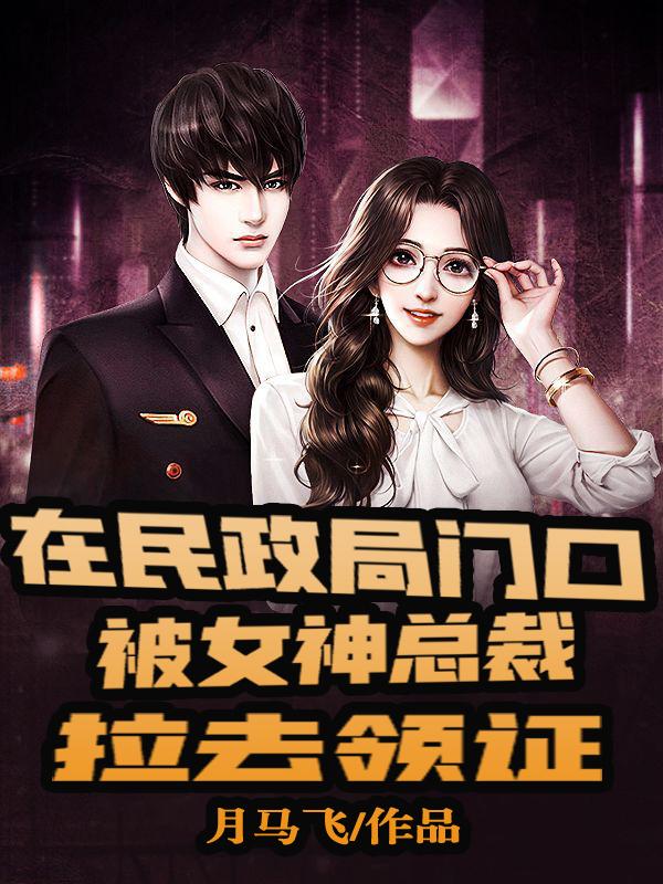 完整版《在民政局门口被女神总裁拉去领证》txt下载