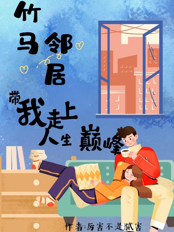 完整版《竹马邻居带我走上人生巅峰》txt下载