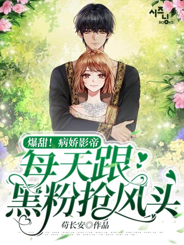 完整版《爆甜！病娇影帝每天跟黑粉抢风头》txt下载