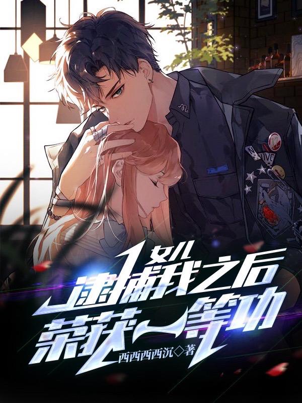 女儿逮捕我之后，荣获一等功西西西西沉，女儿逮捕我之后，荣获一等功小说免费阅读