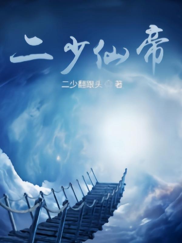 二少仙帝二少翻跟头，二少仙帝小说免费阅读