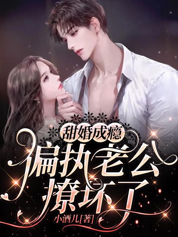 小说《甜婚成瘾，偏执老公撩坏了》全文免费阅读