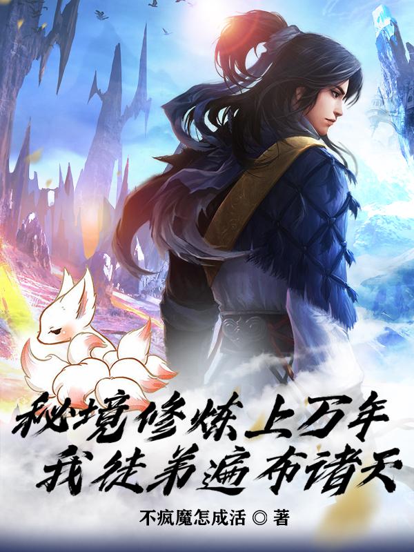 小说《秘境修炼上万年，我徒弟遍布诸天》全文免费阅读