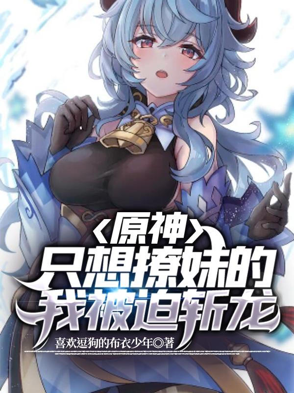 小说《原神：只想撩妹的我被迫斩龙》在线全文阅读