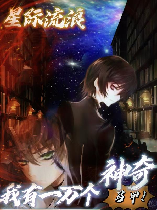 完整版《星际流浪，我有一万个神奇马甲》txt下载