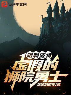 哈利波特：虚假的狮院勇士小说，哈利波特：虚假的狮院勇士全文在线阅读-薯片文学