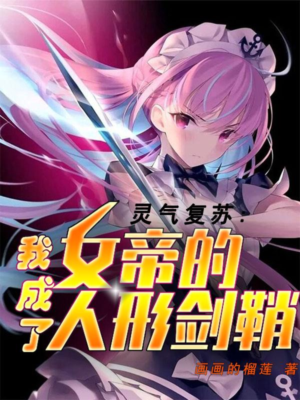 灵气复苏：我成了女帝的人形剑鞘画画的榴莲，灵气复苏：我成了女帝的人形剑鞘小说免费阅读