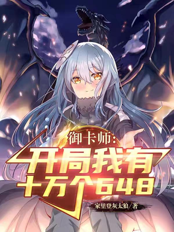 御卡师：开局我有十万个648家里登灰太狼，御卡师：开局我有十万个648小说免费阅读