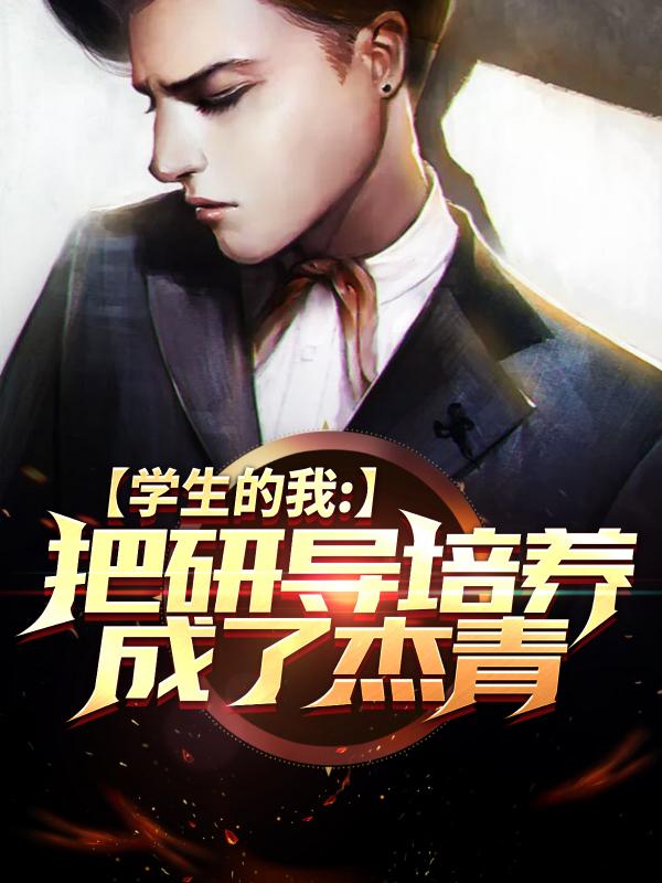 学生的我，把研导培养成了杰青沧澜啊，学生的我，把研导培养成了杰青小说免费阅读-瑞奇文学