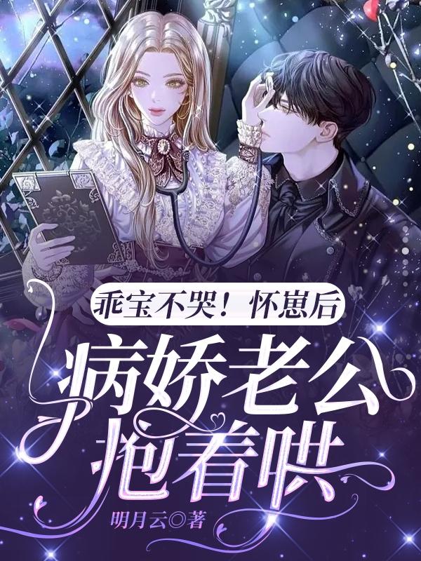 小说《乖宝不哭！怀崽后病娇老公抱着哄》全文免费阅读