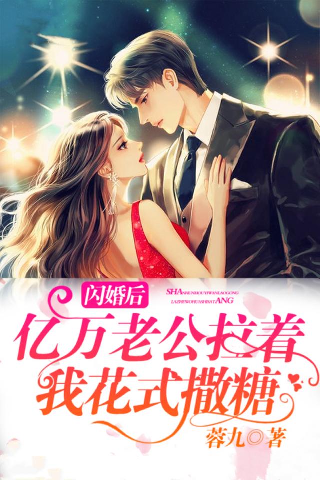 完整版《闪婚后，亿万老公拉着我花式撒糖》章节目录在线阅读