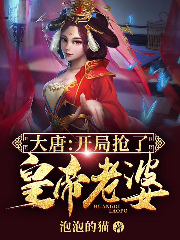 大唐：开局抢了皇帝老婆最新章节，大唐：开局抢了皇帝老婆免费阅读