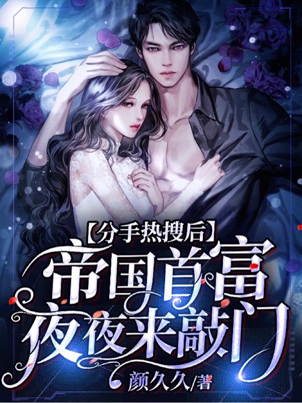 完整版《分手热搜后，帝国首富夜夜来敲门》txt下载
