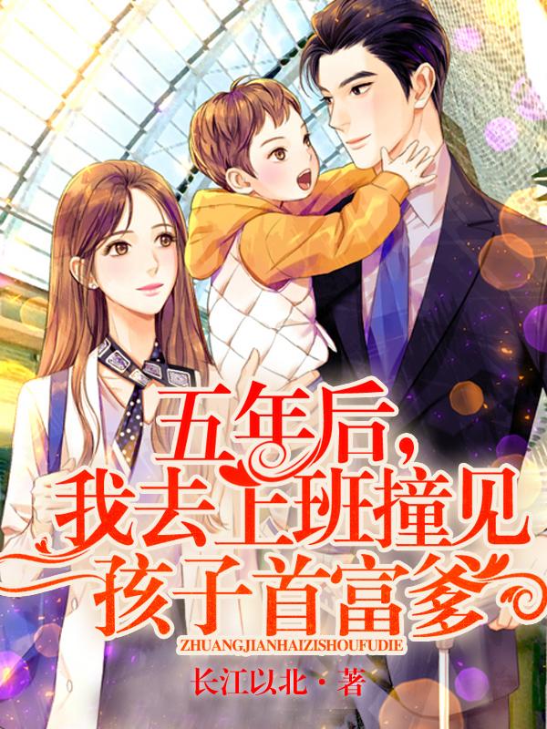 完整版《五年后，我去上班撞见孩子首富爹》在线免费阅读