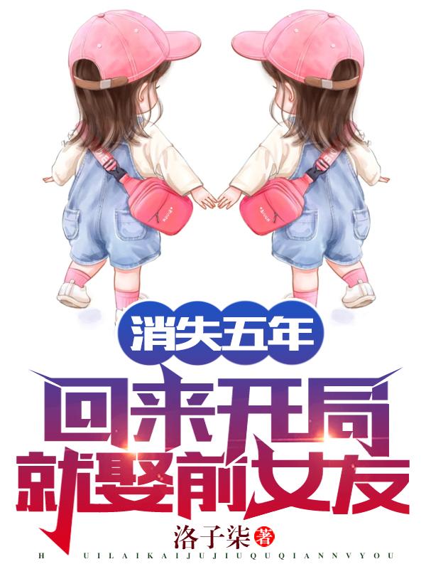 完整版《消失五年，回来开局就娶前女友！》txt下载