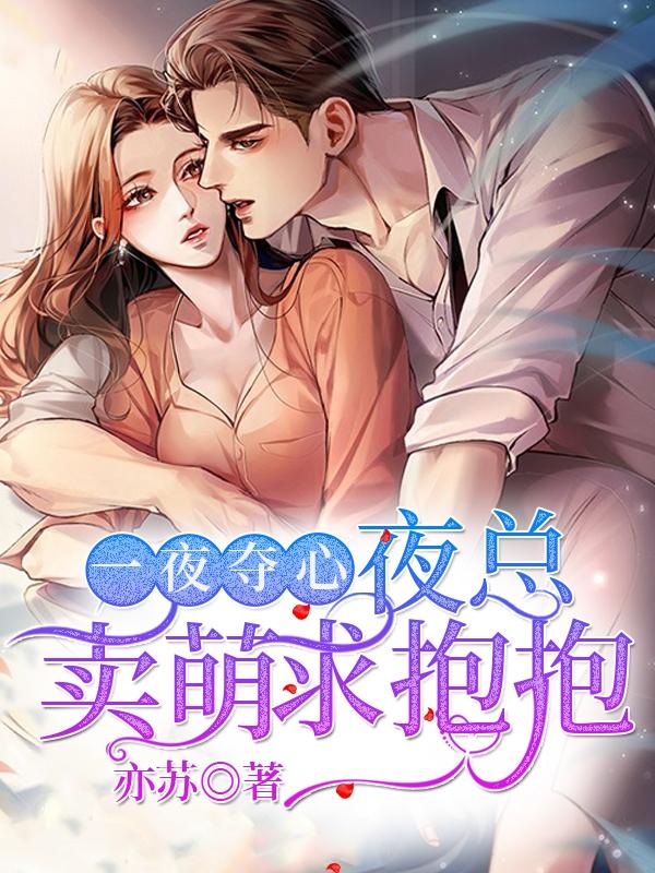 一夜夺心：夜总卖萌求抱抱最新章节，一夜夺心：夜总卖萌求抱抱免费阅读