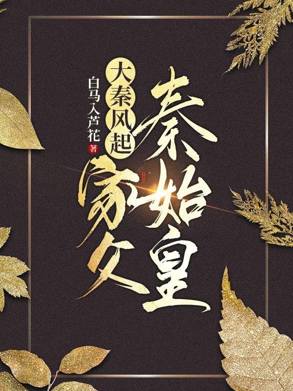 小说《大秦风起：家父秦始皇》在线全文阅读-侠客文学
