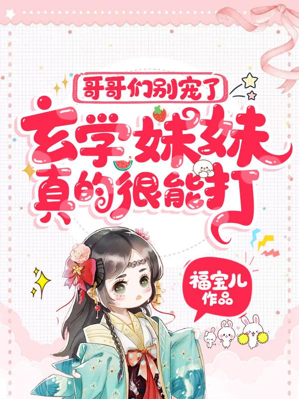 哥哥们别宠了，玄学妹妹真的很能打！小说，哥哥们别宠了，玄学妹妹真的很能打！在线阅读