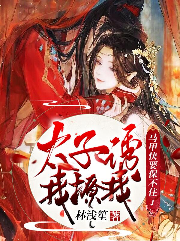 完整版《太子诱我！撩我！马甲快要保不住了》在线免费阅读
