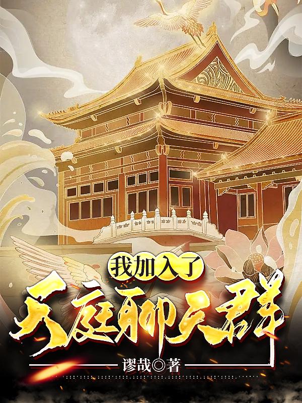 我加入了天庭聊天群最新章节，我加入了天庭聊天群免费阅读