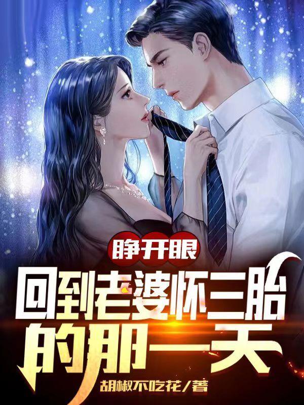 睁开眼，回到老婆怀三胎的那一天胡椒不吃花，睁开眼，回到老婆怀三胎的那一天小说免费阅读