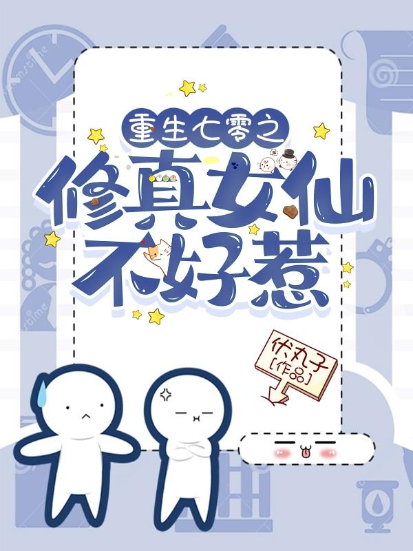 重生七零之修真女仙不好惹伏丸子，重生七零之修真女仙不好惹小说免费阅读