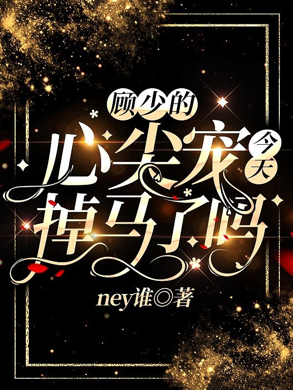 完整版《顾少的心尖宠今天掉马了吗》txt下载