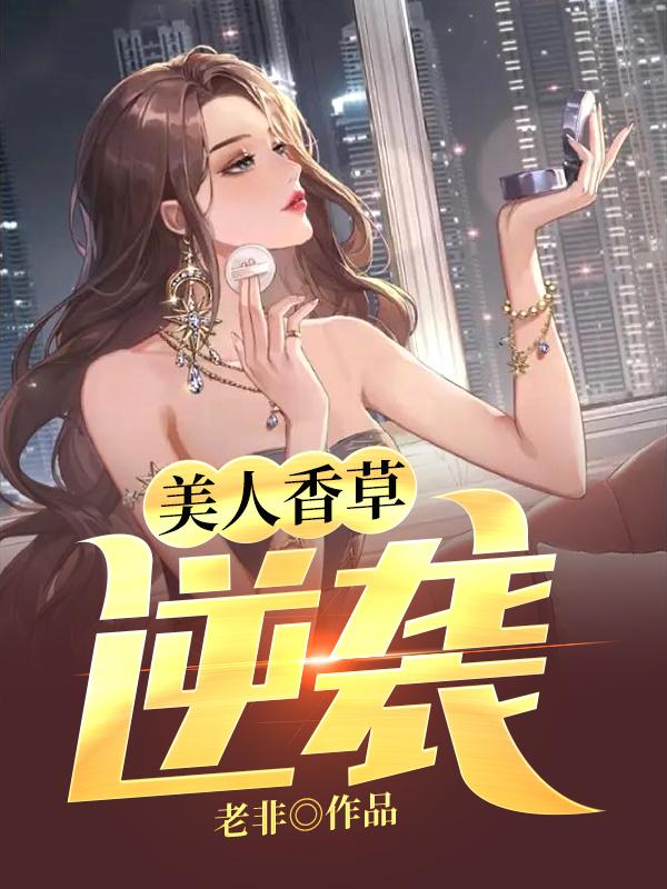 美人香草：逆袭全章节免费在线阅读，坤子所长刘雪婷完结版