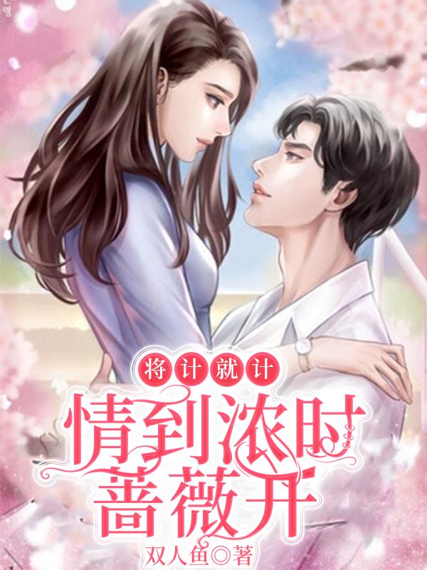 小说《将计就计：情到浓时蔷薇开》在线全文阅读