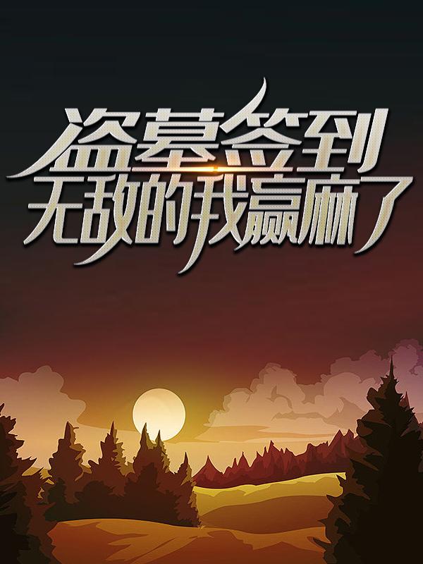 盗墓签到：无敌的我赢麻了 林毅英子小说大结局免费试读-够力荐小说推荐网