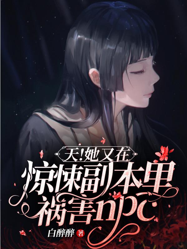 完整版《天！她又在惊悚副本里祸害NPC》txt下载