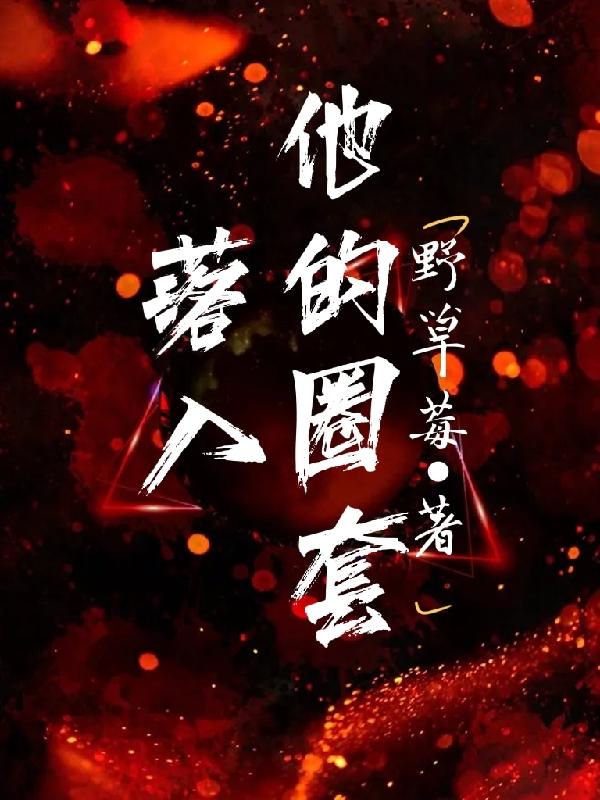 抖音热文《落入他的圈套》小说最新章节在线阅读