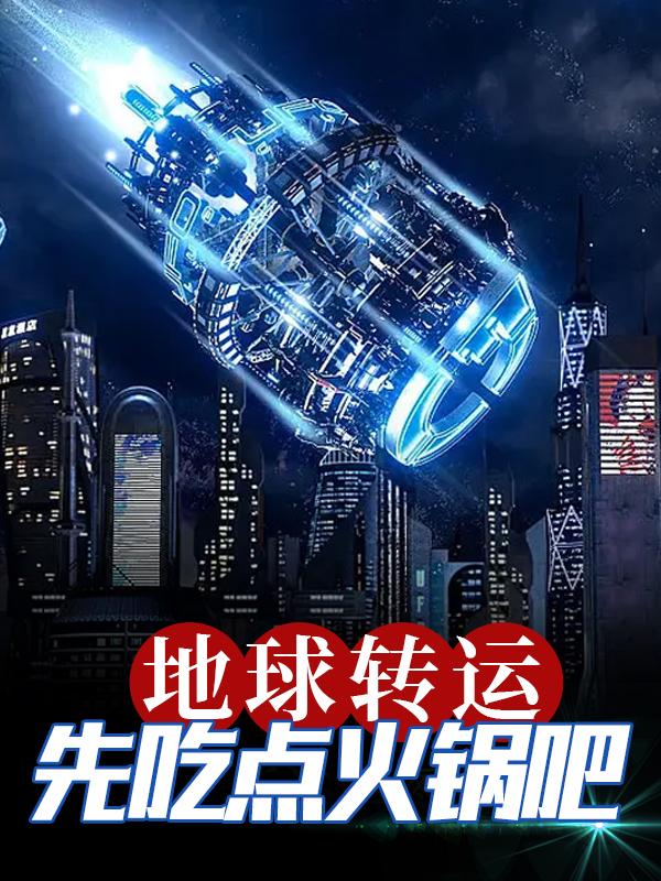 地球转运？先吃点火锅吧小说，地球转运？先吃点火锅吧楚轩-书格格