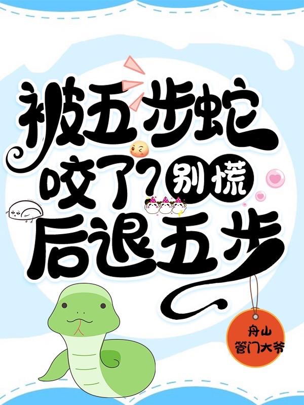 小说《被五步蛇咬了？别慌！后退五步》在线全文阅读-瑞奇文学