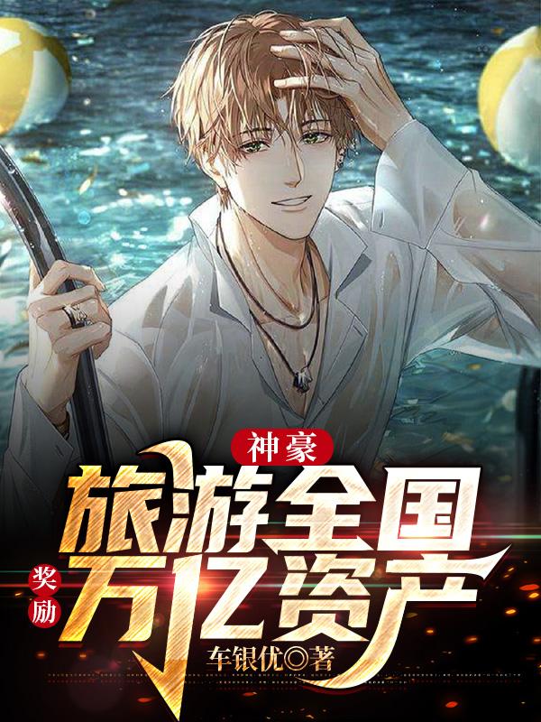 小说《神豪：旅游全国，奖励万亿资产》在线全文阅读-瑞奇文学