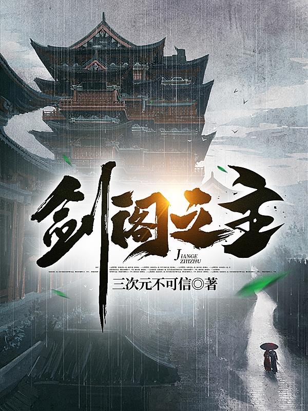 剑阁之主三次元不可信，剑阁之主小说免费阅读