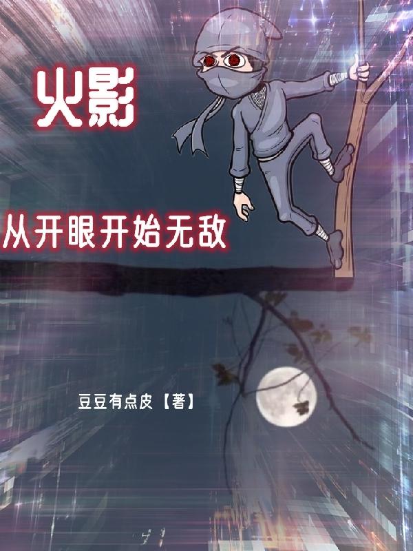 火影从开眼开始无敌豆豆有点皮，火影从开眼开始无敌小说免费阅读