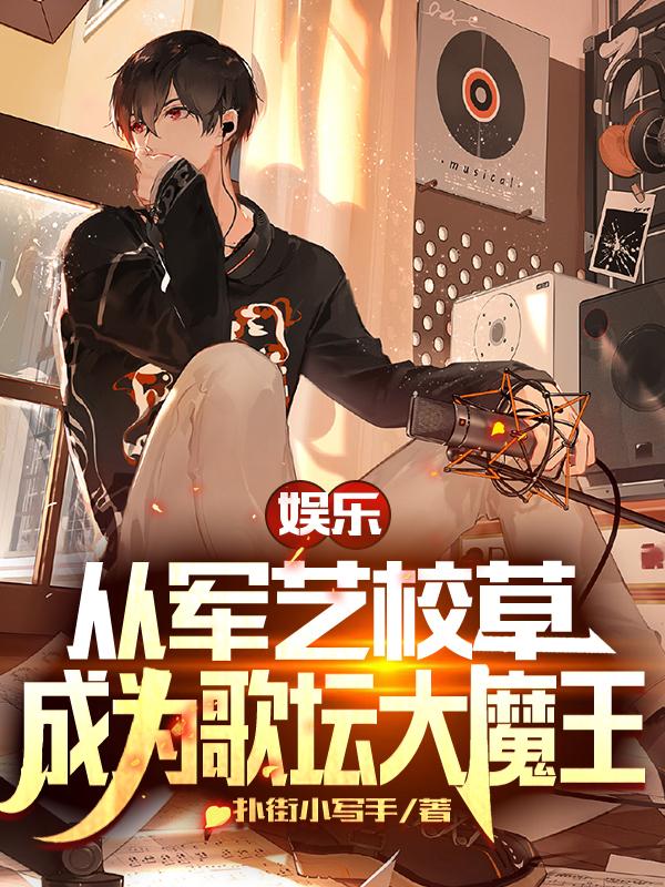 娱乐：从军艺校草成为歌坛大魔王扑街小写手，娱乐：从军艺校草成为歌坛大魔王小说免费阅读