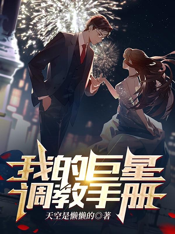 完整版《我的巨星调教手册》章节目录在线阅读-经典文学