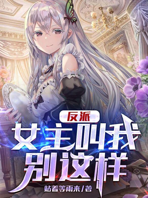 反派：女主叫我别这样小说，反派：女主叫我别这样最新章节-经典文学