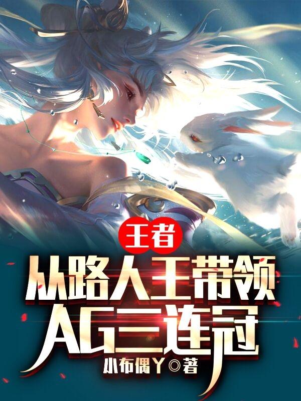 小說《王者：從路人王帶領AG三連冠》在線全文閱讀