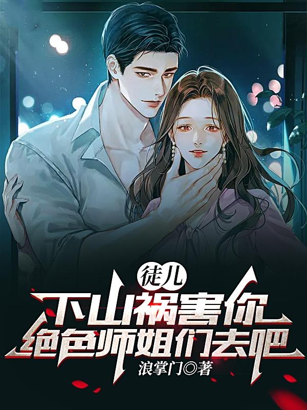 完整版《徒儿，下山祸害你绝色师姐们去吧》小说免费阅读